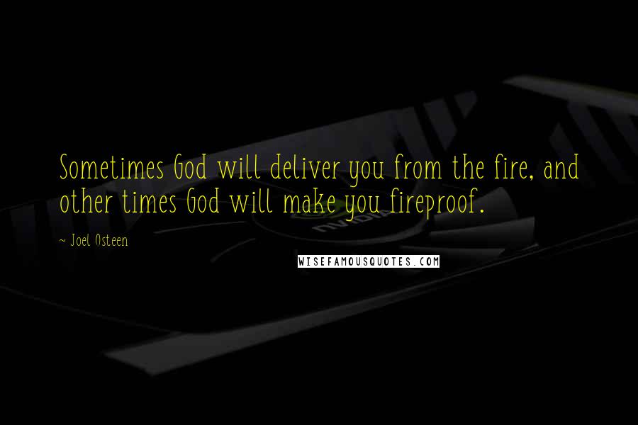 Joel Osteen Quotes: Sometimes God will deliver you from the fire, and other times God will make you fireproof.