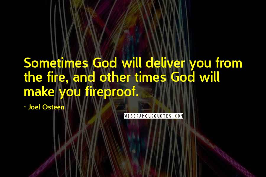 Joel Osteen Quotes: Sometimes God will deliver you from the fire, and other times God will make you fireproof.