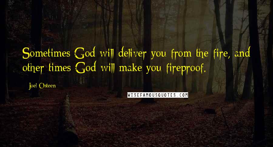 Joel Osteen Quotes: Sometimes God will deliver you from the fire, and other times God will make you fireproof.
