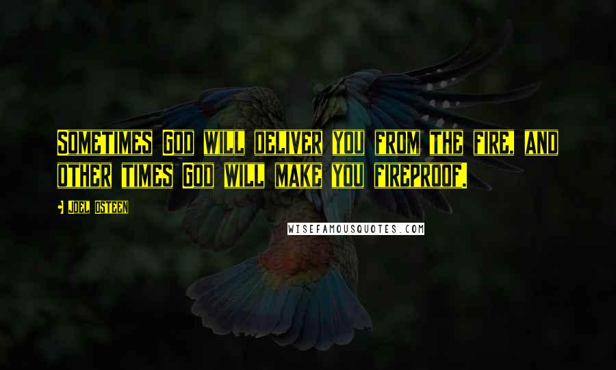 Joel Osteen Quotes: Sometimes God will deliver you from the fire, and other times God will make you fireproof.