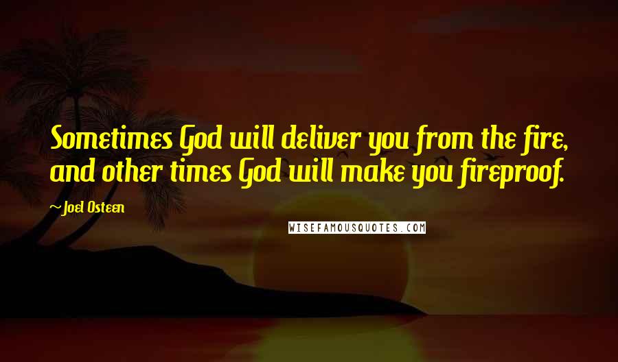 Joel Osteen Quotes: Sometimes God will deliver you from the fire, and other times God will make you fireproof.