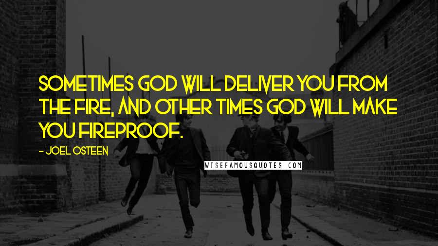 Joel Osteen Quotes: Sometimes God will deliver you from the fire, and other times God will make you fireproof.