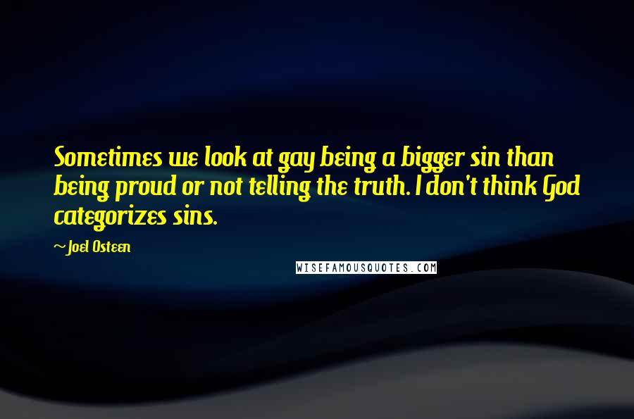 Joel Osteen Quotes: Sometimes we look at gay being a bigger sin than being proud or not telling the truth. I don't think God categorizes sins.