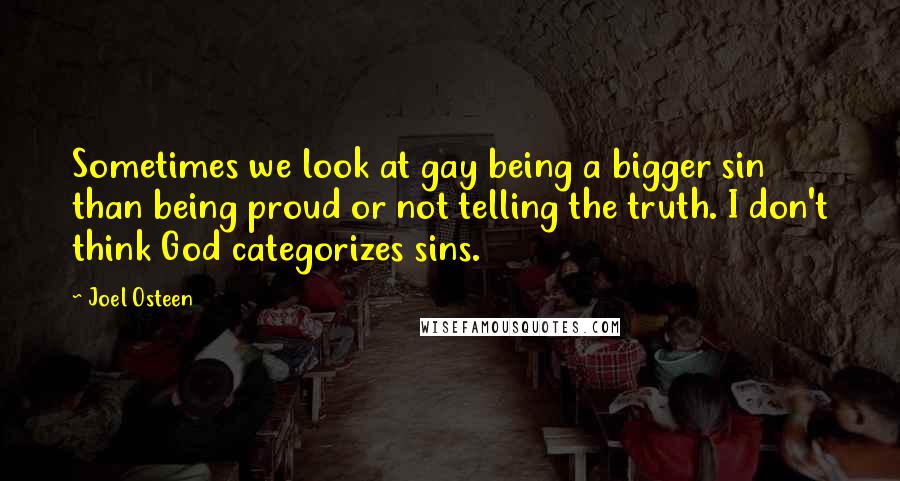 Joel Osteen Quotes: Sometimes we look at gay being a bigger sin than being proud or not telling the truth. I don't think God categorizes sins.