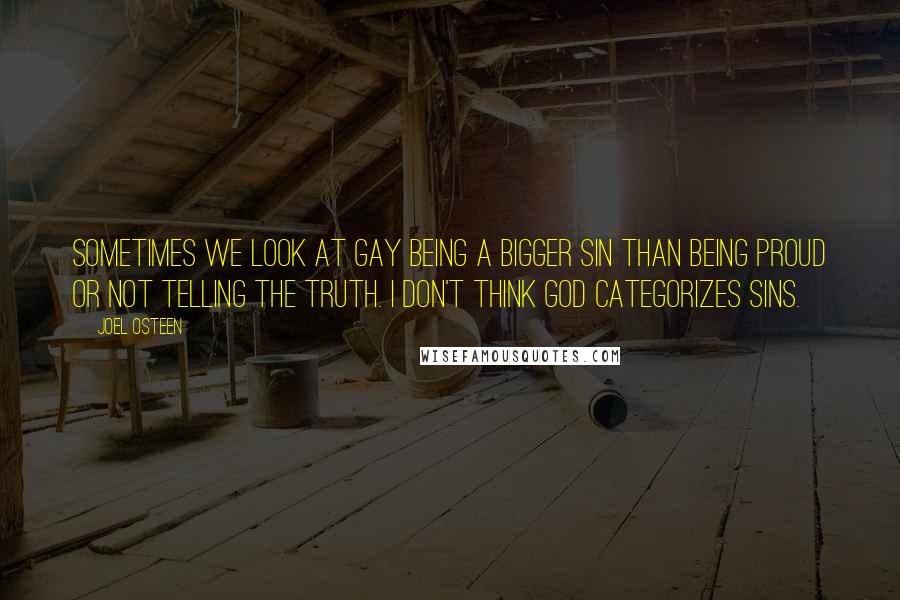 Joel Osteen Quotes: Sometimes we look at gay being a bigger sin than being proud or not telling the truth. I don't think God categorizes sins.