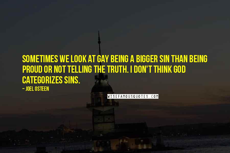 Joel Osteen Quotes: Sometimes we look at gay being a bigger sin than being proud or not telling the truth. I don't think God categorizes sins.