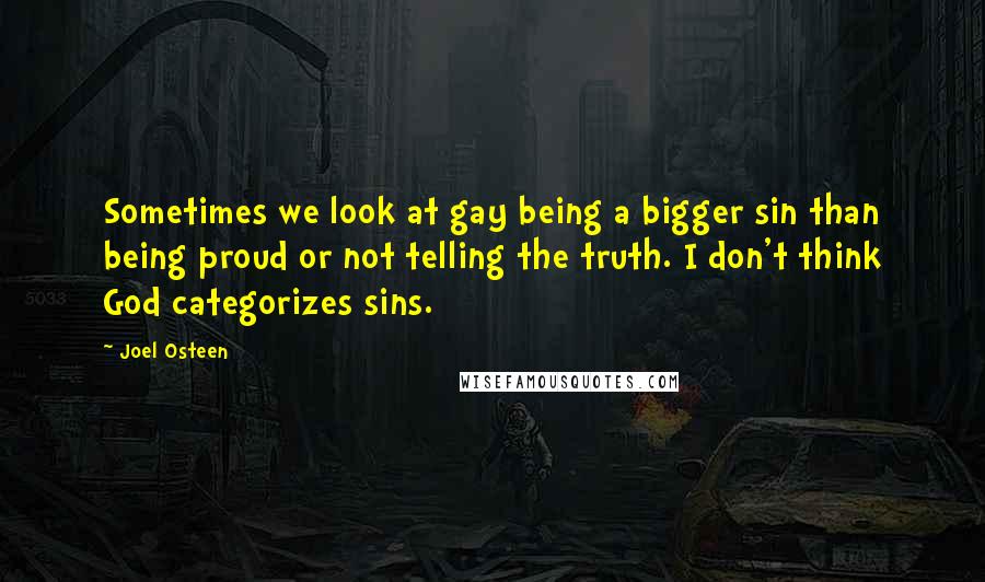 Joel Osteen Quotes: Sometimes we look at gay being a bigger sin than being proud or not telling the truth. I don't think God categorizes sins.