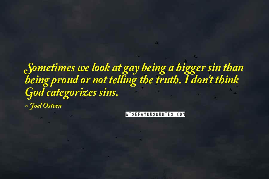 Joel Osteen Quotes: Sometimes we look at gay being a bigger sin than being proud or not telling the truth. I don't think God categorizes sins.