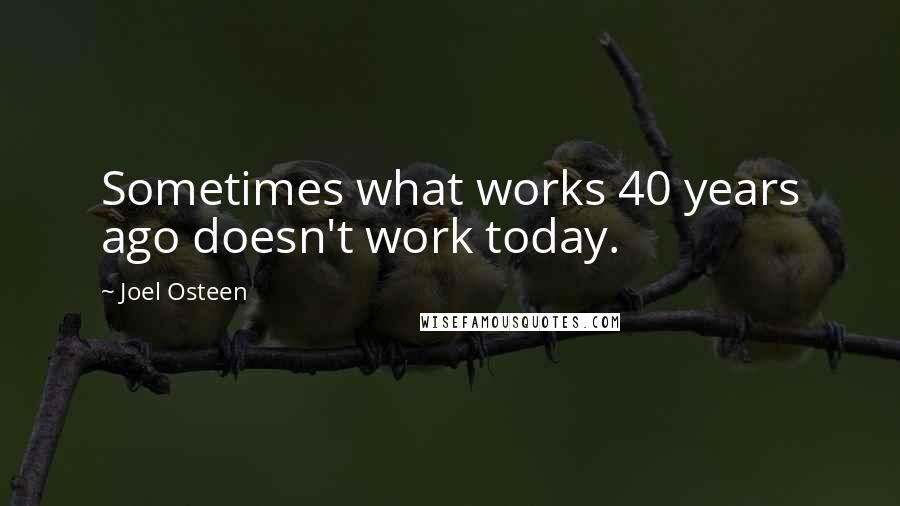 Joel Osteen Quotes: Sometimes what works 40 years ago doesn't work today.
