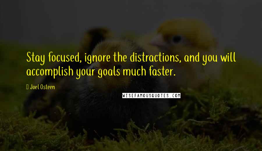 Joel Osteen Quotes: Stay focused, ignore the distractions, and you will accomplish your goals much faster.
