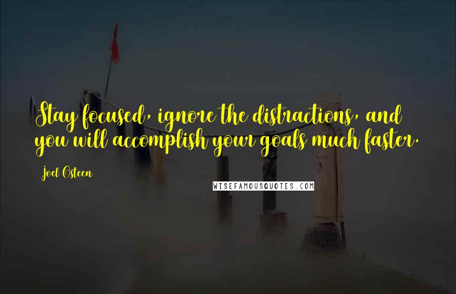 Joel Osteen Quotes: Stay focused, ignore the distractions, and you will accomplish your goals much faster.