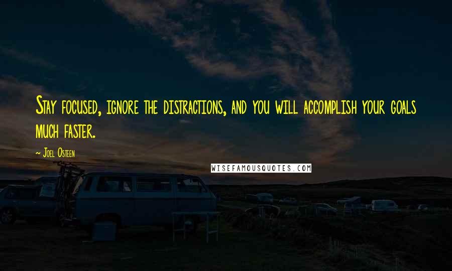 Joel Osteen Quotes: Stay focused, ignore the distractions, and you will accomplish your goals much faster.