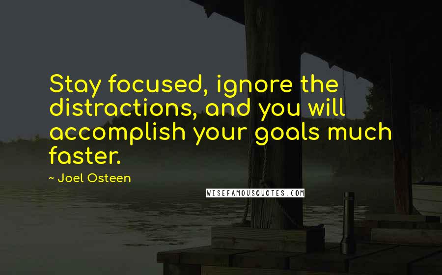 Joel Osteen Quotes: Stay focused, ignore the distractions, and you will accomplish your goals much faster.