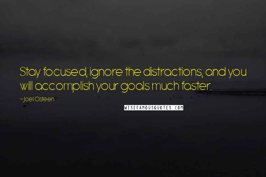 Joel Osteen Quotes: Stay focused, ignore the distractions, and you will accomplish your goals much faster.