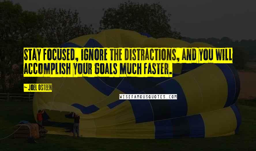Joel Osteen Quotes: Stay focused, ignore the distractions, and you will accomplish your goals much faster.