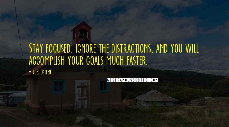 Joel Osteen Quotes: Stay focused, ignore the distractions, and you will accomplish your goals much faster.