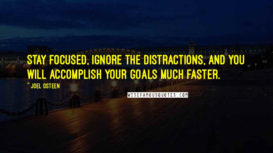 Joel Osteen Quotes: Stay focused, ignore the distractions, and you will accomplish your goals much faster.