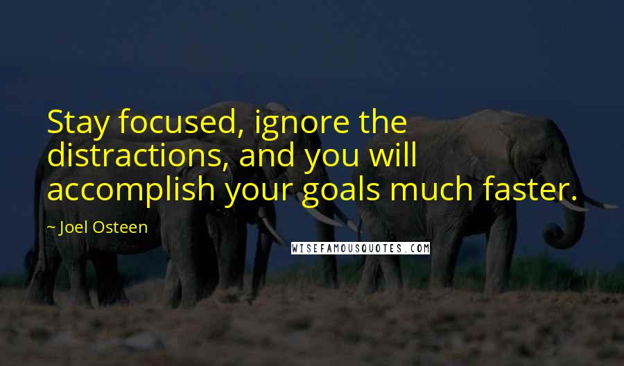 Joel Osteen Quotes: Stay focused, ignore the distractions, and you will accomplish your goals much faster.
