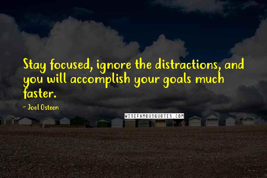 Joel Osteen Quotes: Stay focused, ignore the distractions, and you will accomplish your goals much faster.