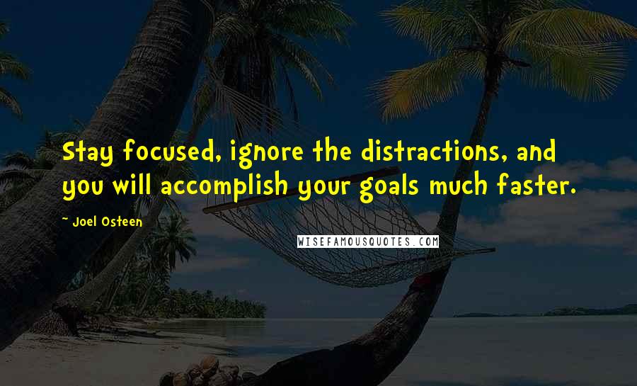 Joel Osteen Quotes: Stay focused, ignore the distractions, and you will accomplish your goals much faster.