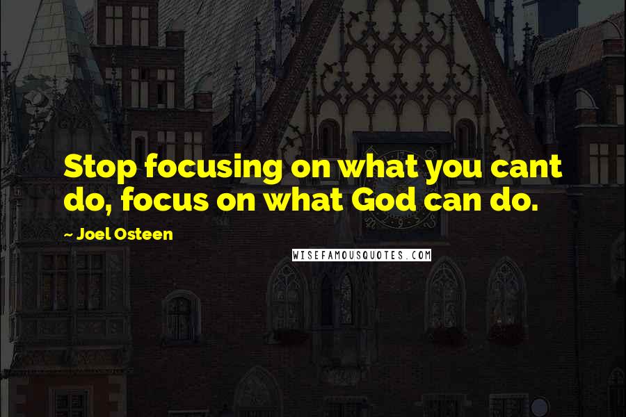 Joel Osteen Quotes: Stop focusing on what you cant do, focus on what God can do.
