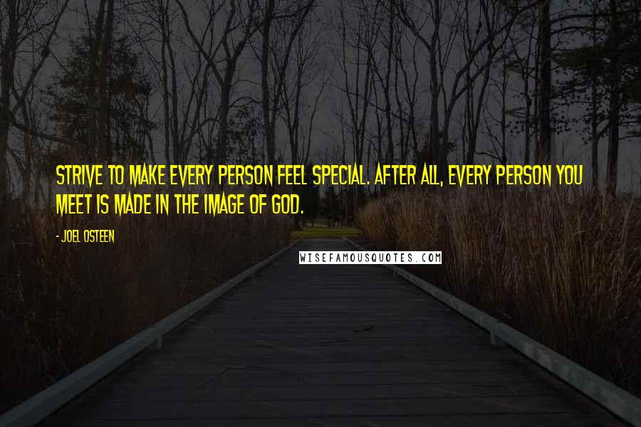 Joel Osteen Quotes: Strive to make every person feel special. After all, every person you meet is made in the image of God.