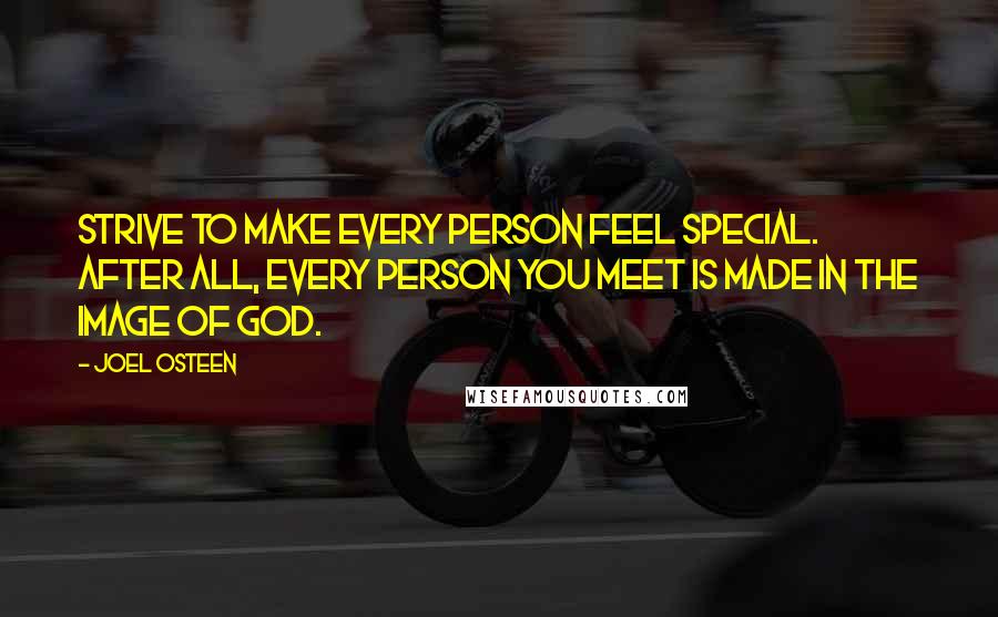 Joel Osteen Quotes: Strive to make every person feel special. After all, every person you meet is made in the image of God.