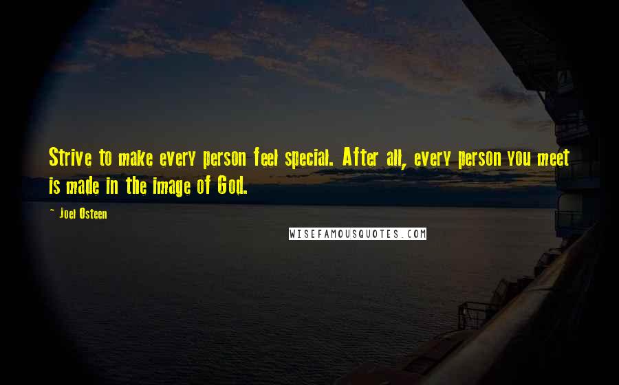 Joel Osteen Quotes: Strive to make every person feel special. After all, every person you meet is made in the image of God.