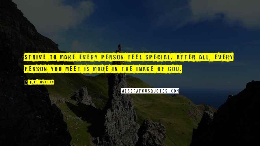 Joel Osteen Quotes: Strive to make every person feel special. After all, every person you meet is made in the image of God.