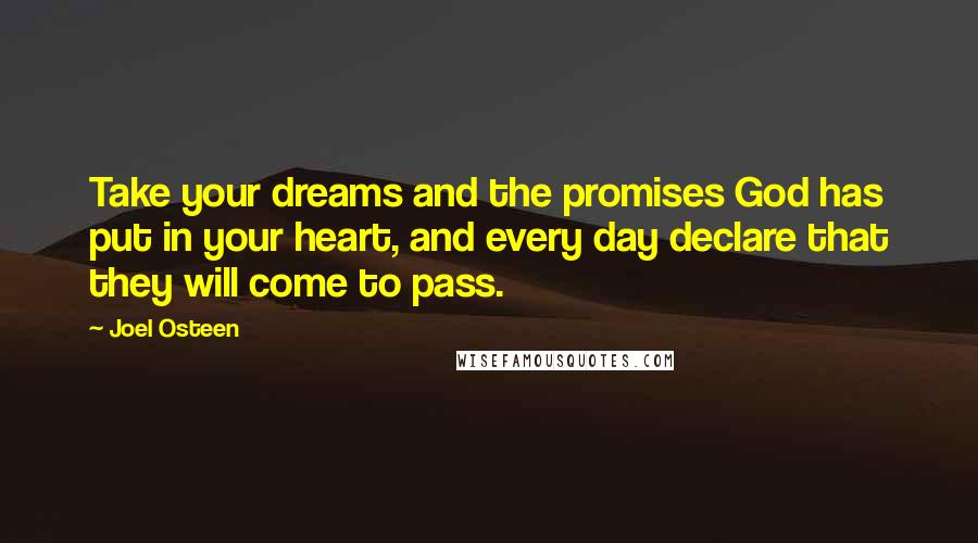 Joel Osteen Quotes: Take your dreams and the promises God has put in your heart, and every day declare that they will come to pass.