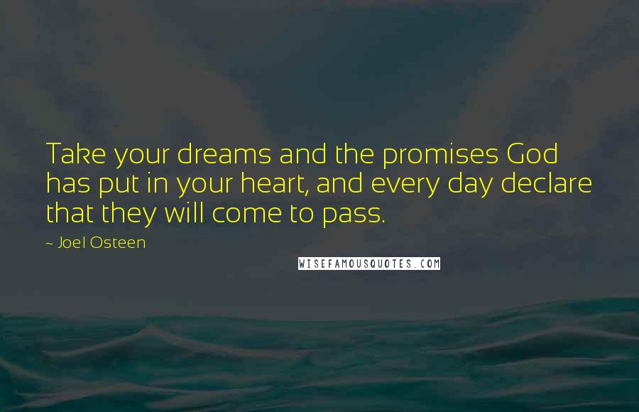 Joel Osteen Quotes: Take your dreams and the promises God has put in your heart, and every day declare that they will come to pass.