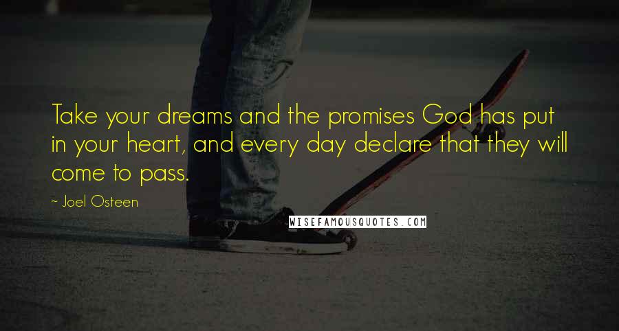 Joel Osteen Quotes: Take your dreams and the promises God has put in your heart, and every day declare that they will come to pass.