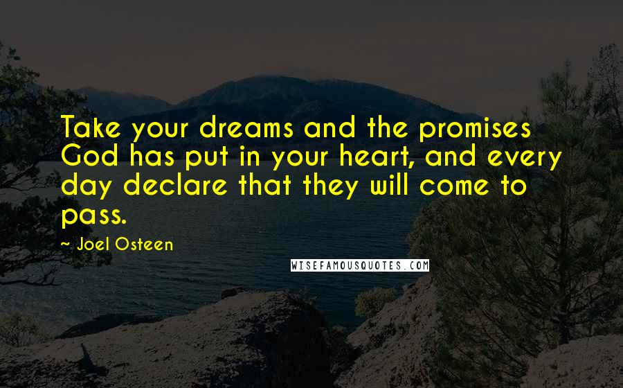 Joel Osteen Quotes: Take your dreams and the promises God has put in your heart, and every day declare that they will come to pass.