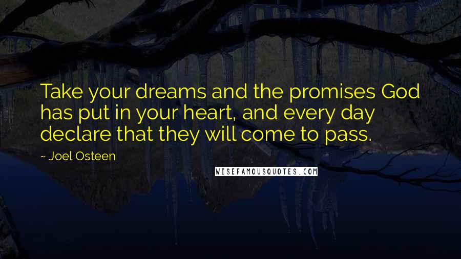 Joel Osteen Quotes: Take your dreams and the promises God has put in your heart, and every day declare that they will come to pass.