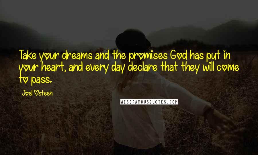 Joel Osteen Quotes: Take your dreams and the promises God has put in your heart, and every day declare that they will come to pass.