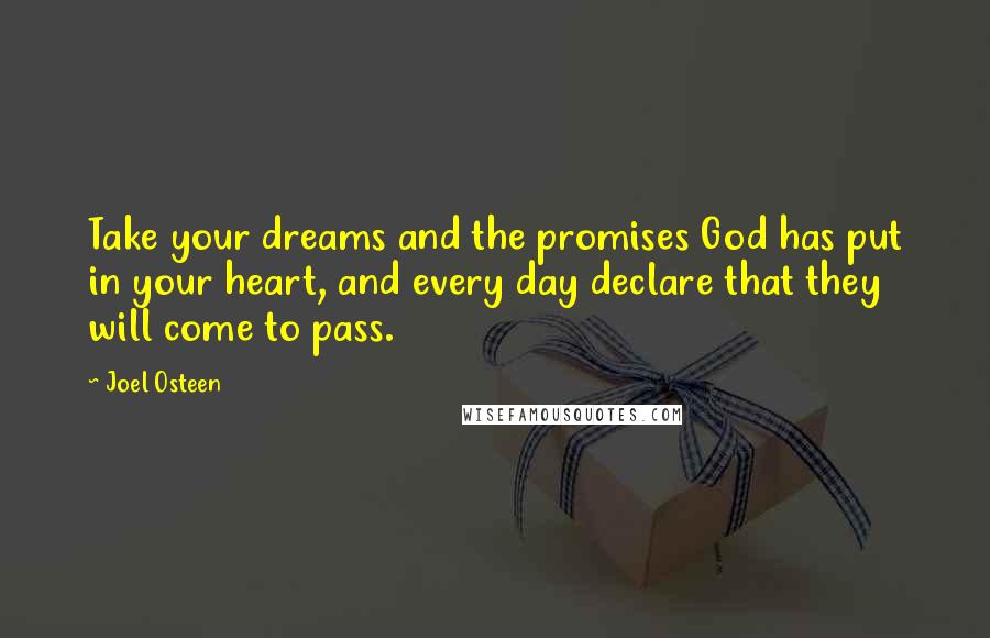 Joel Osteen Quotes: Take your dreams and the promises God has put in your heart, and every day declare that they will come to pass.
