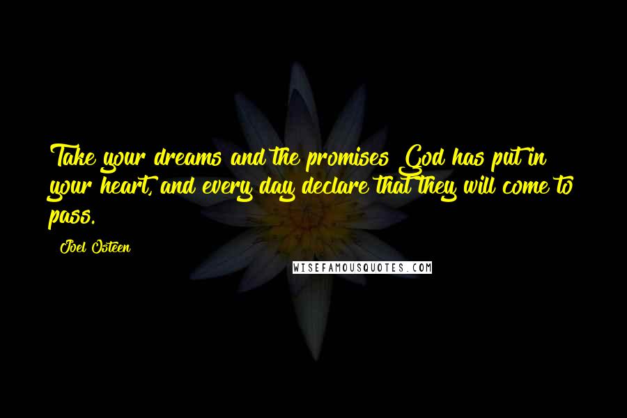 Joel Osteen Quotes: Take your dreams and the promises God has put in your heart, and every day declare that they will come to pass.