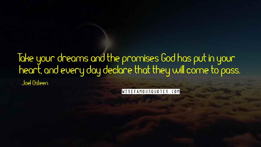 Joel Osteen Quotes: Take your dreams and the promises God has put in your heart, and every day declare that they will come to pass.