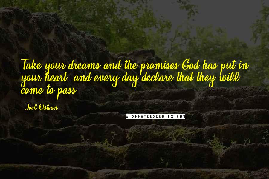 Joel Osteen Quotes: Take your dreams and the promises God has put in your heart, and every day declare that they will come to pass.