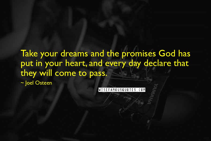 Joel Osteen Quotes: Take your dreams and the promises God has put in your heart, and every day declare that they will come to pass.