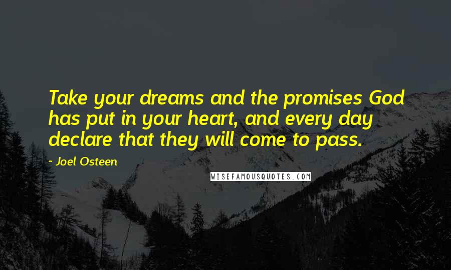 Joel Osteen Quotes: Take your dreams and the promises God has put in your heart, and every day declare that they will come to pass.