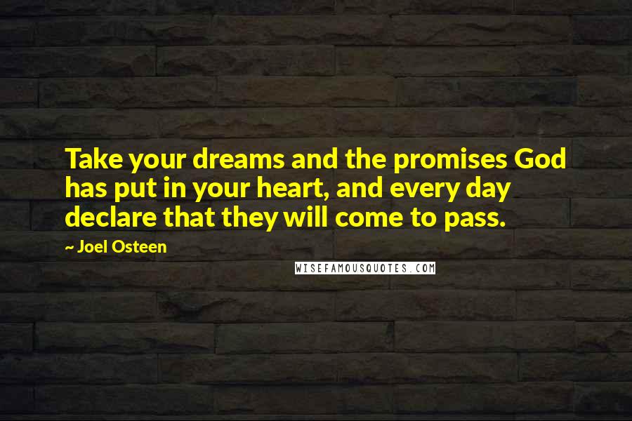 Joel Osteen Quotes: Take your dreams and the promises God has put in your heart, and every day declare that they will come to pass.