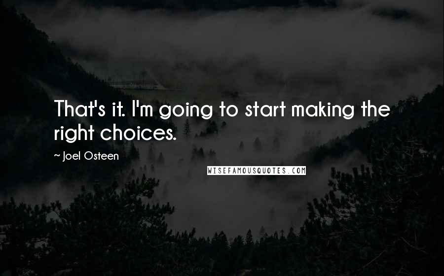 Joel Osteen Quotes: That's it. I'm going to start making the right choices.