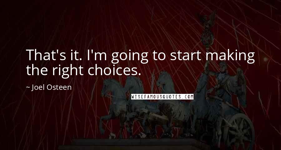 Joel Osteen Quotes: That's it. I'm going to start making the right choices.