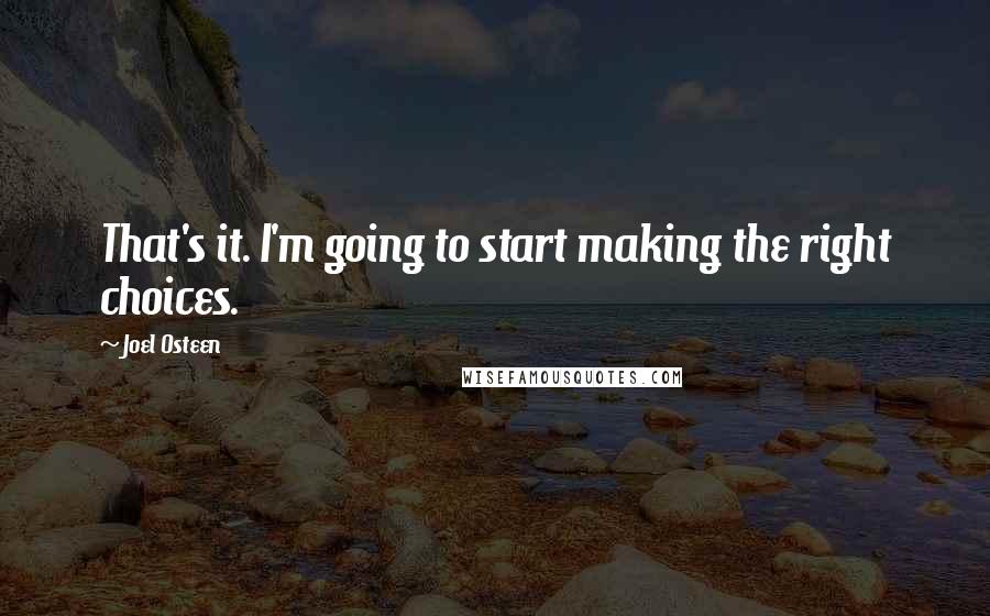 Joel Osteen Quotes: That's it. I'm going to start making the right choices.