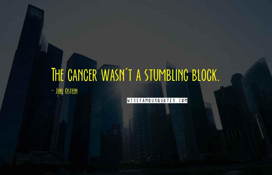 Joel Osteen Quotes: The cancer wasn't a stumbling block.
