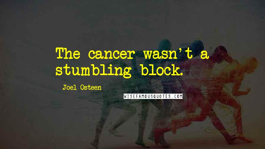 Joel Osteen Quotes: The cancer wasn't a stumbling block.