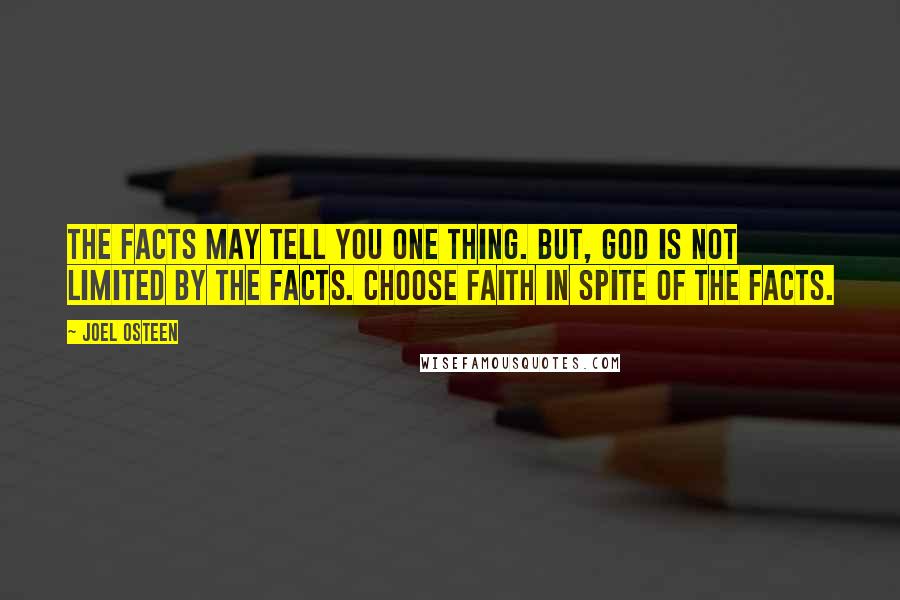 Joel Osteen Quotes: The facts may tell you one thing. But, God is not limited by the facts. Choose faith in spite of the facts.