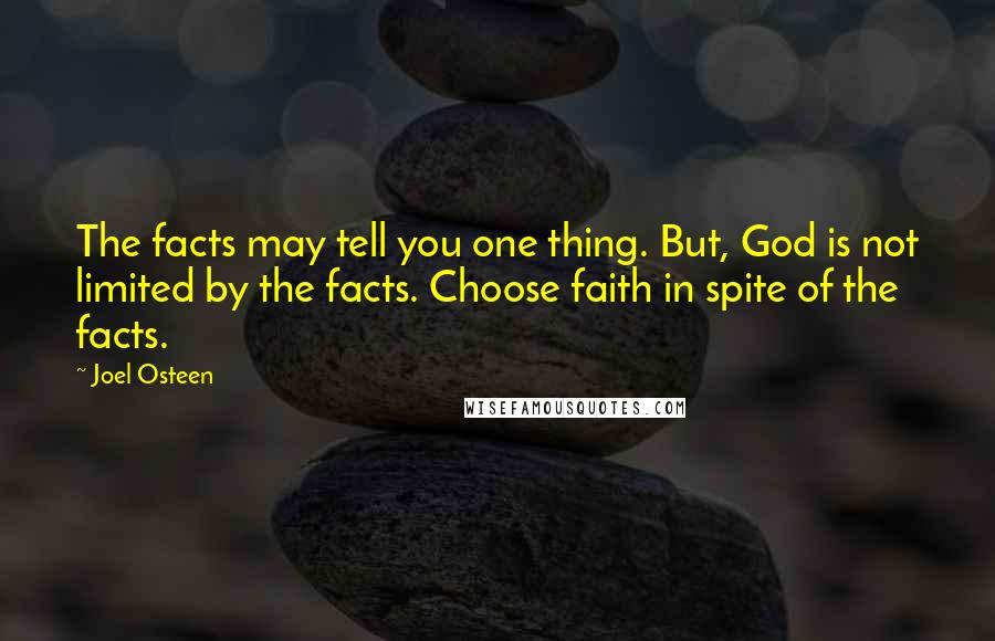 Joel Osteen Quotes: The facts may tell you one thing. But, God is not limited by the facts. Choose faith in spite of the facts.