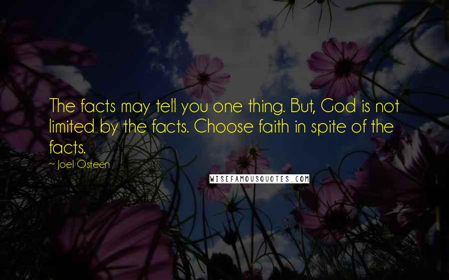 Joel Osteen Quotes: The facts may tell you one thing. But, God is not limited by the facts. Choose faith in spite of the facts.